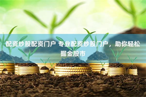 配资炒股配资门户 专业配资炒股门户，助你轻松掘金股市