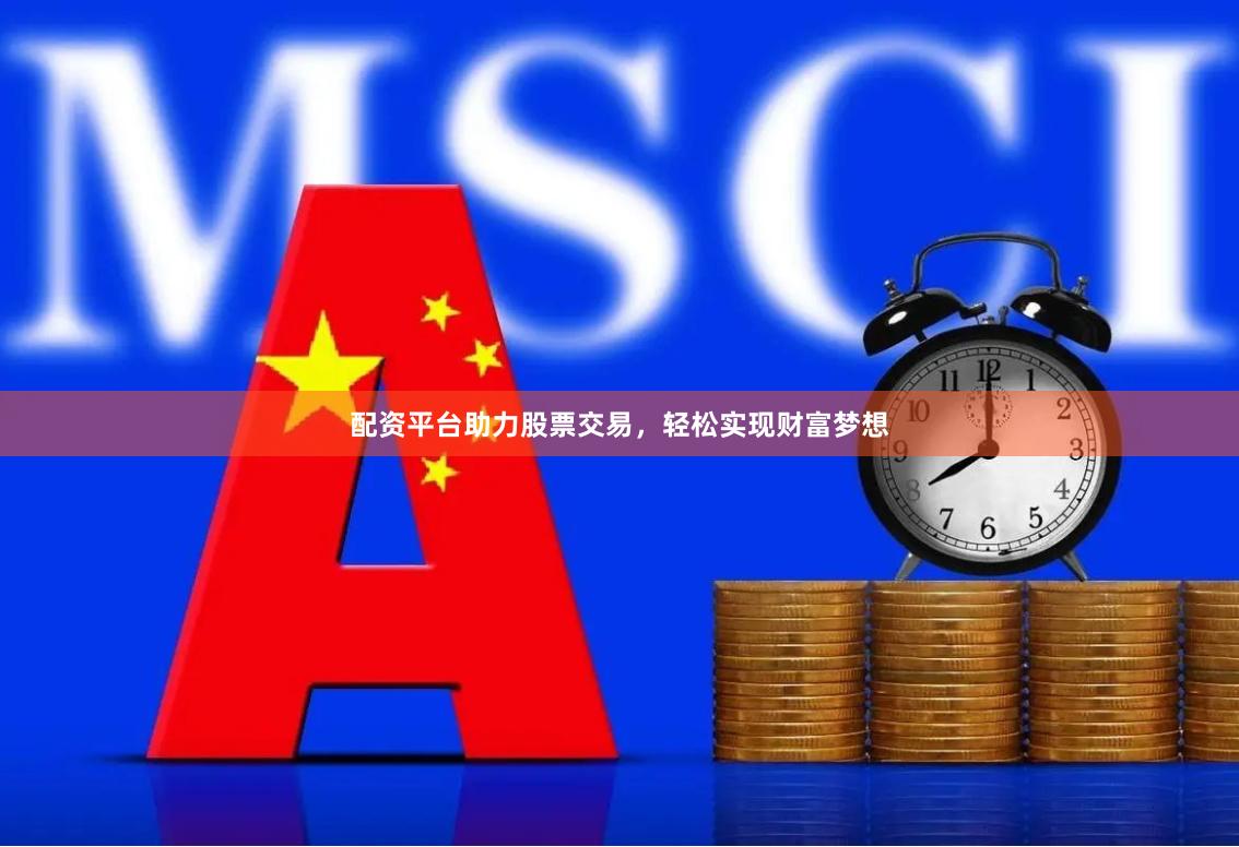 配资平台助力股票交易，轻松实现财富梦想