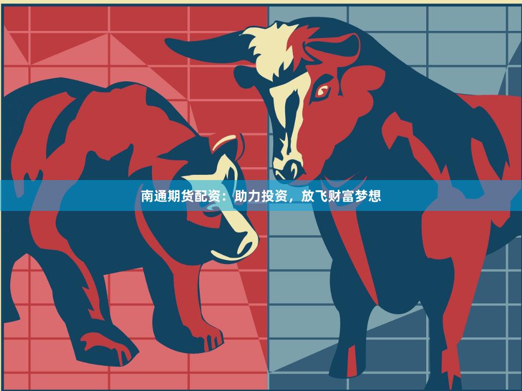 南通期货配资：助力投资，放飞财富梦想