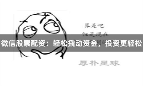微信股票配资：轻松撬动资金，投资更轻松