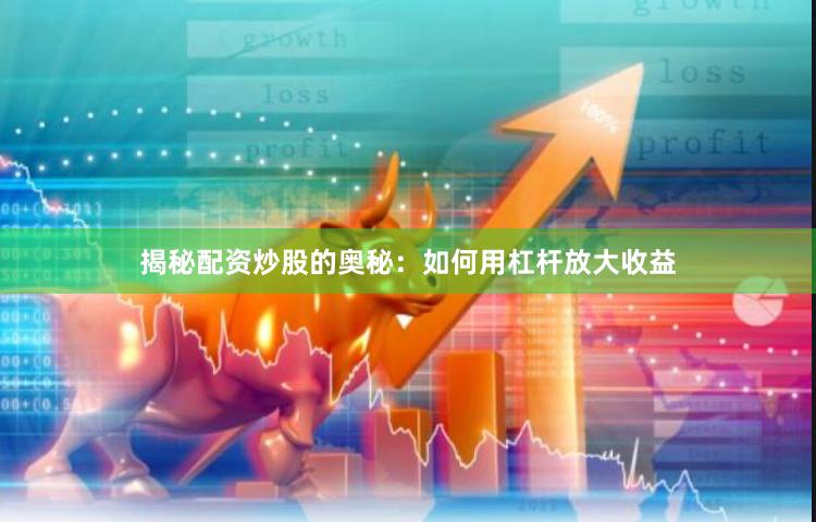 揭秘配资炒股的奥秘：如何用杠杆放大收益