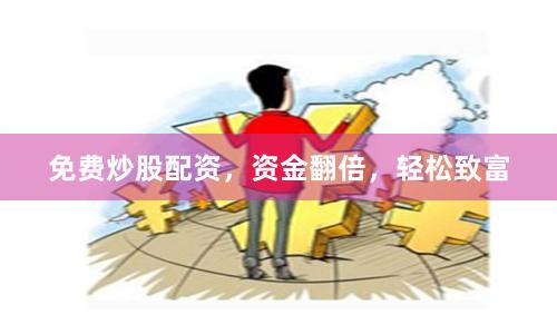 免费炒股配资，资金翻倍，轻松致富