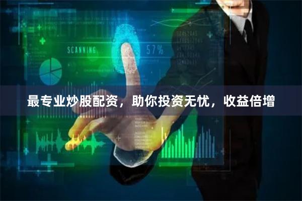 最专业炒股配资，助你投资无忧，收益倍增