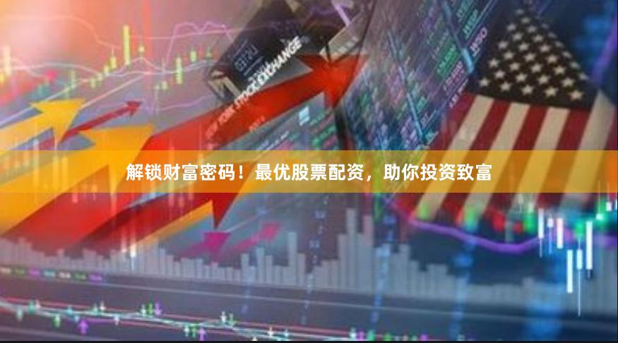 解锁财富密码！最优股票配资，助你投资致富