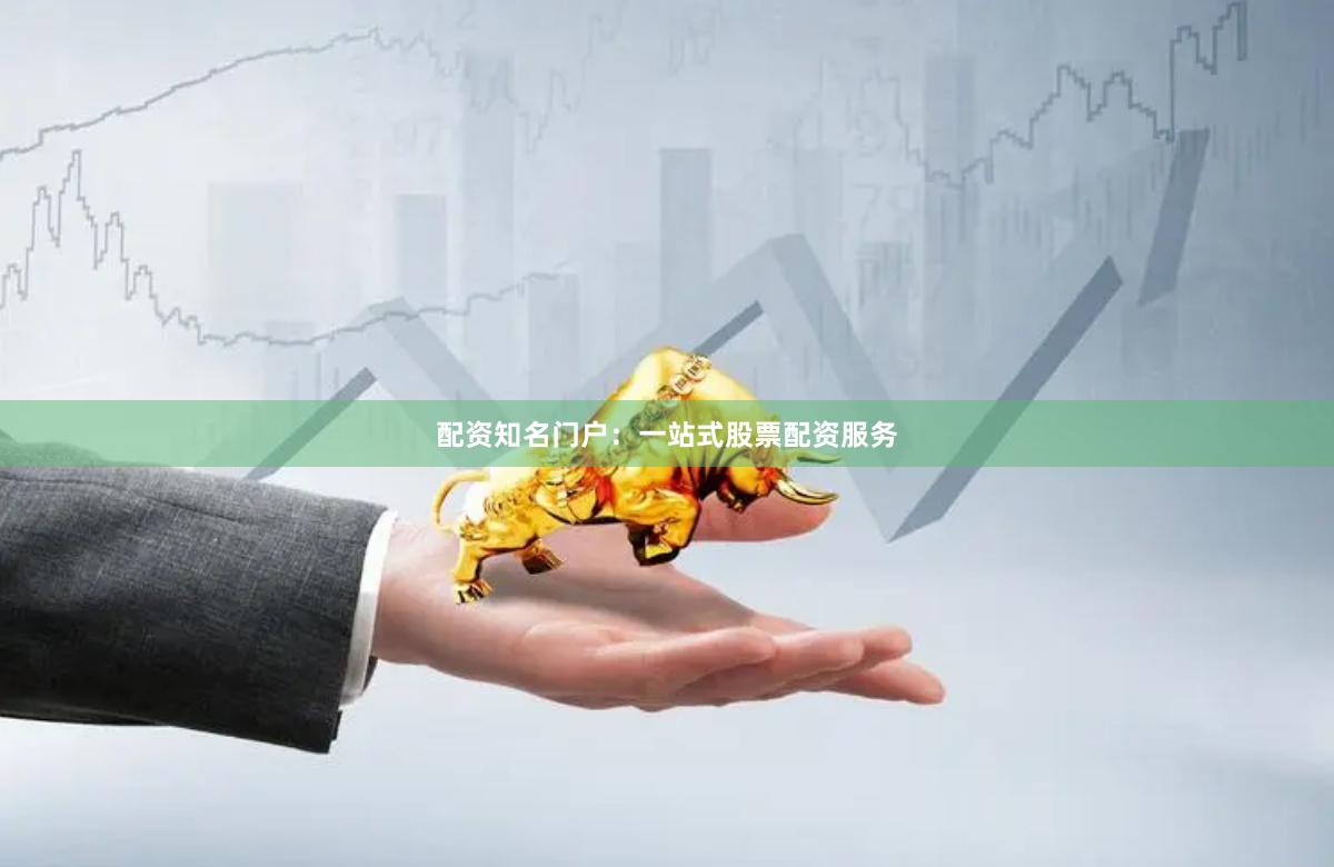 配资知名门户：一站式股票配资服务