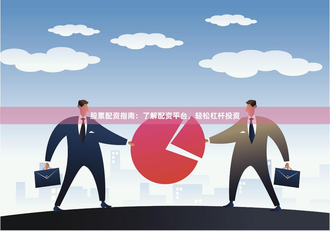 股票配资指南：了解配资平台，轻松杠杆投资