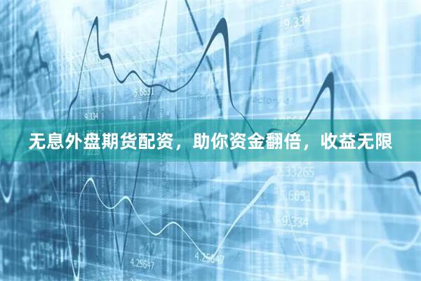 无息外盘期货配资，助你资金翻倍，收益无限