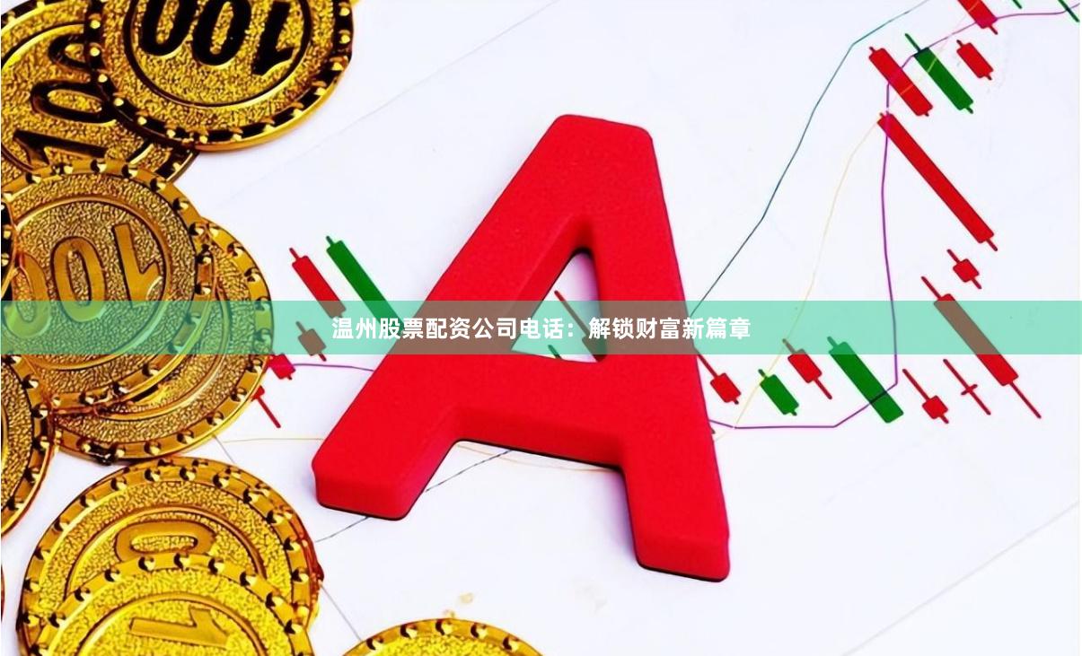 温州股票配资公司电话：解锁财富新篇章