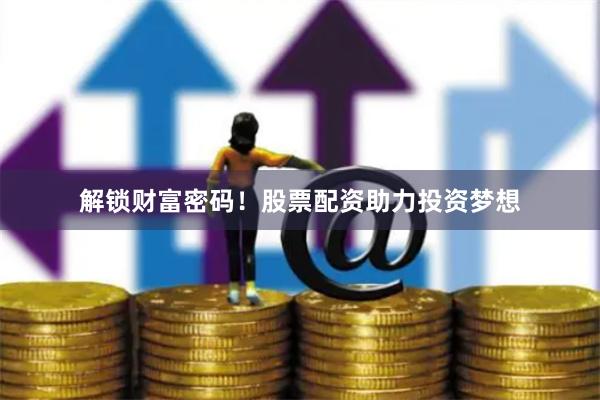 解锁财富密码！股票配资助力投资梦想