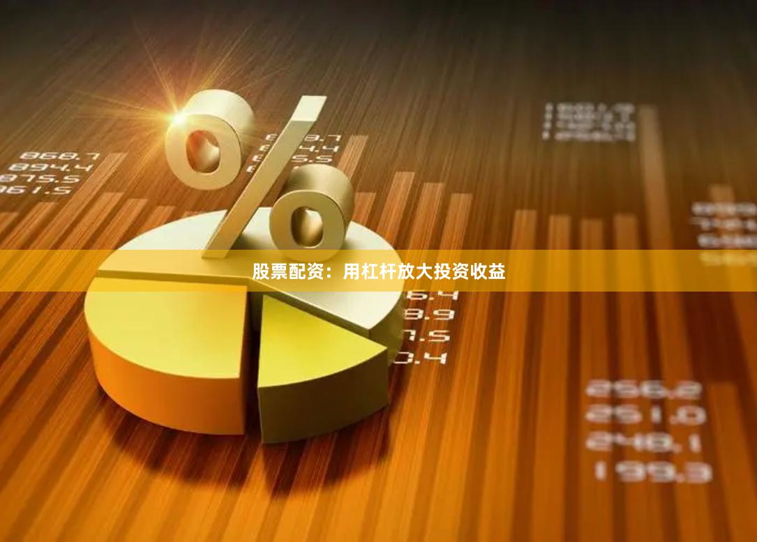 股票配资：用杠杆放大投资收益