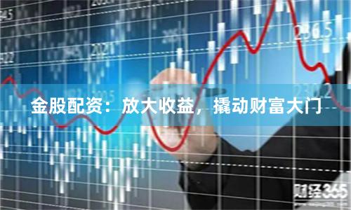 金股配资：放大收益，撬动财富大门