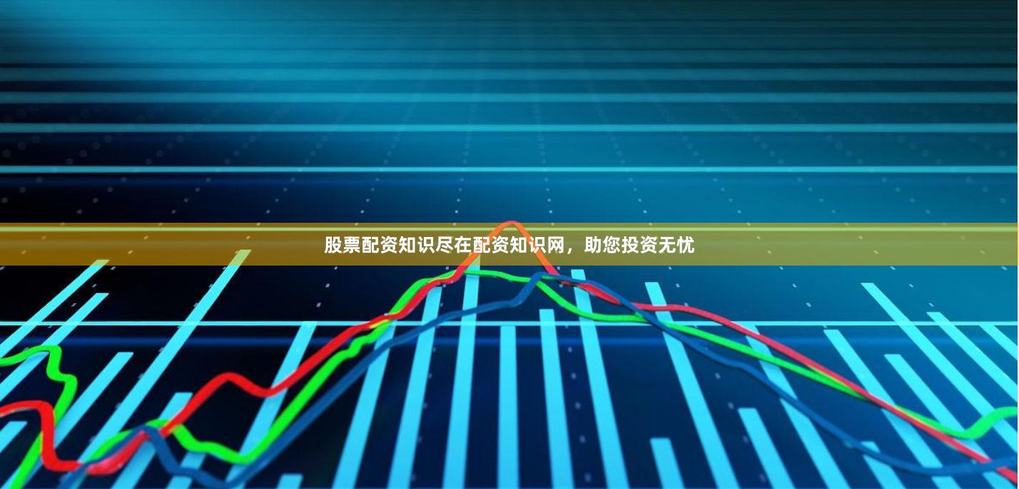 股票配资知识尽在配资知识网，助您投资无忧