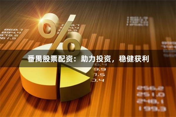 番禺股票配资：助力投资，稳健获利