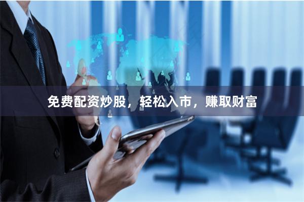 免费配资炒股，轻松入市，赚取财富