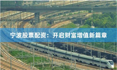 宁波股票配资:开启财富增值新篇章