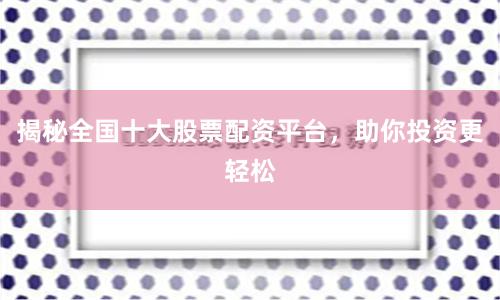 揭秘全国十大股票配资平台,助你投资更轻松
