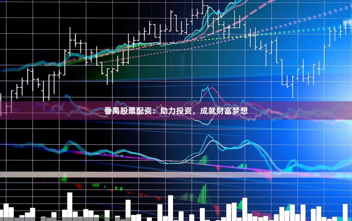番禺股票配资：助力投资，成就财富梦想