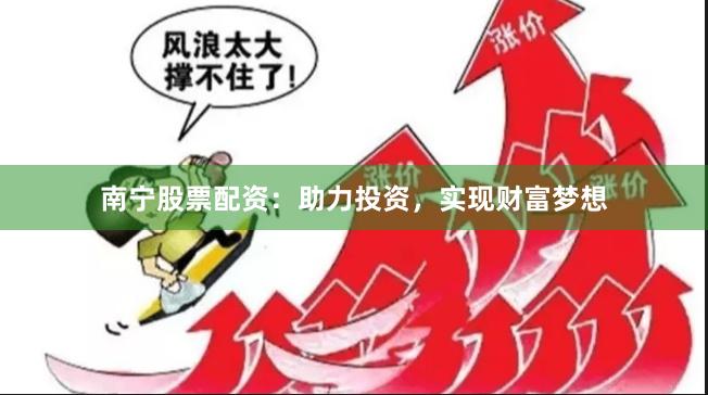 南宁股票配资：助力投资，实现财富梦想