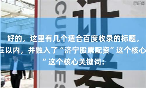 好的，这里有几个适合百度收录的标题，均控制在以内，并融入了“济宁股票配资”这个核心关键词：