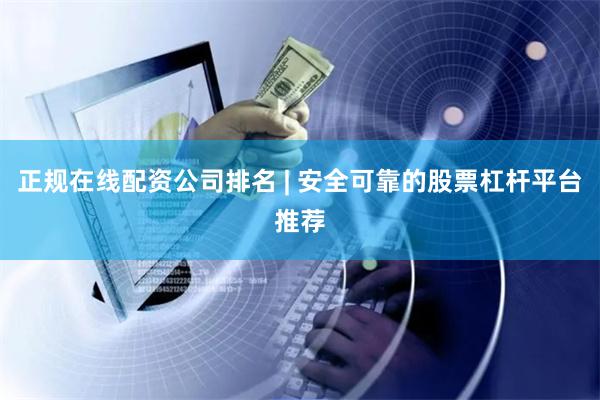 正规在线配资公司排名 | 安全可靠的股票杠杆平台推荐