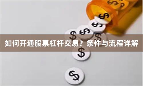 如何开通股票杠杆交易？条件与流程详解