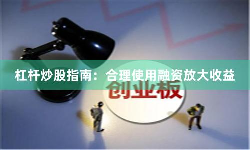 杠杆炒股指南：合理使用融资放大收益