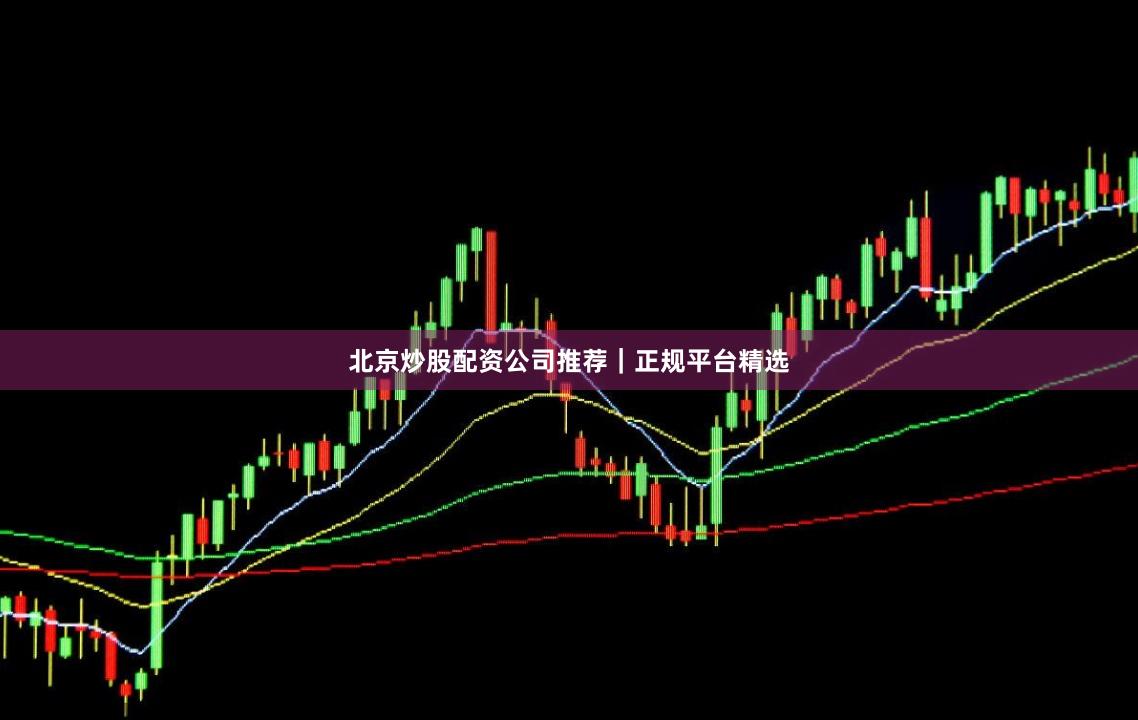 北京炒股配资公司推荐|正规平台精选