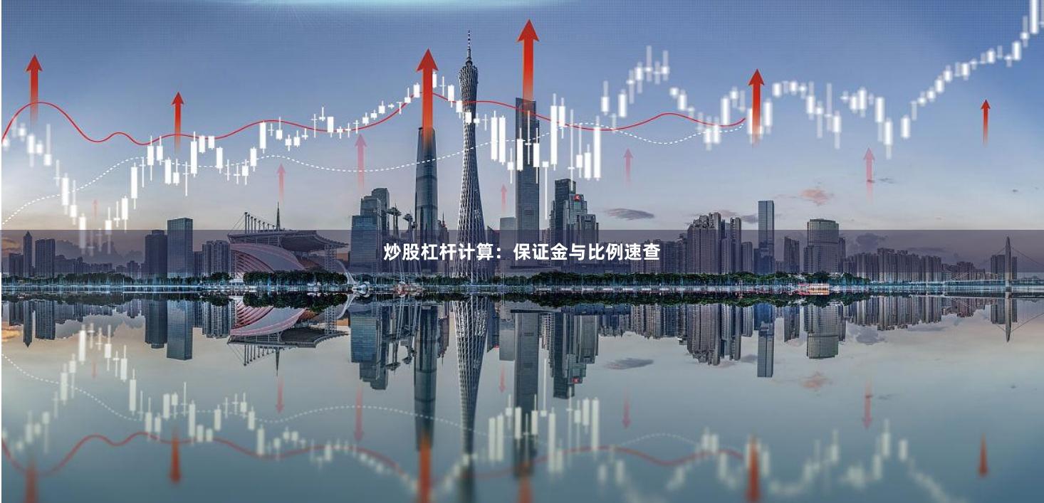炒股杠杆计算：保证金与比例速查