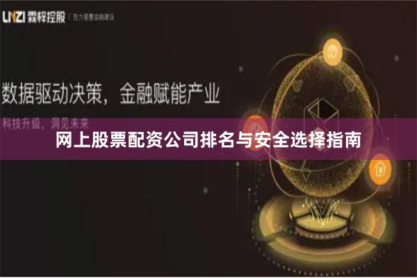 网上股票配资公司排名与安全选择指南