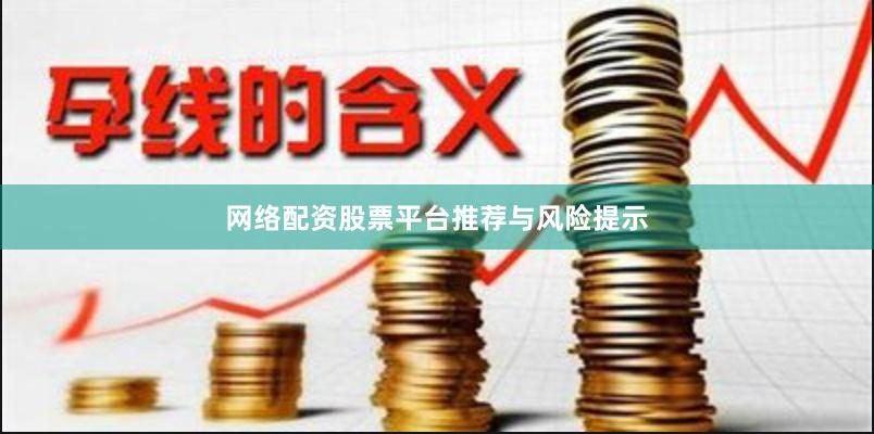 网络配资股票平台推荐与风险提示