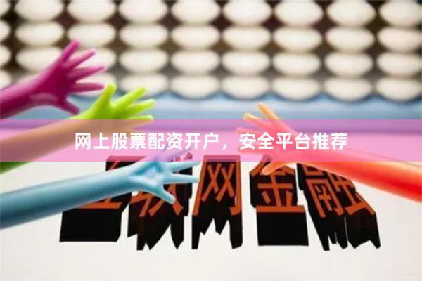 网上股票配资开户，安全平台推荐