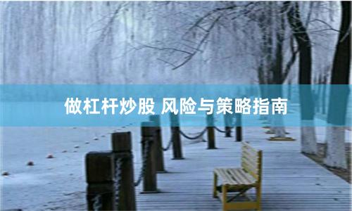做杠杆炒股 风险与策略指南