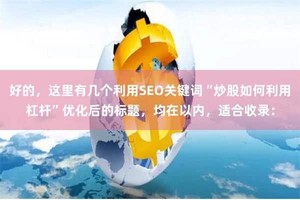 好的,这里有几个利用SEO关键词“炒股如何利用杠杆”优化后的标题,均在以内,适合收录: