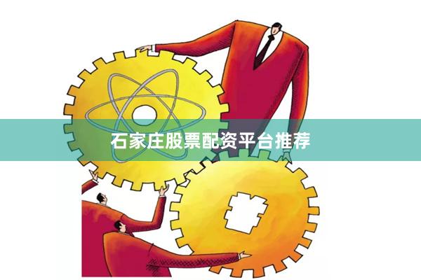 石家庄股票配资平台推荐
