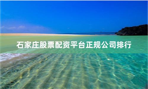 石家庄股票配资平台正规公司排行