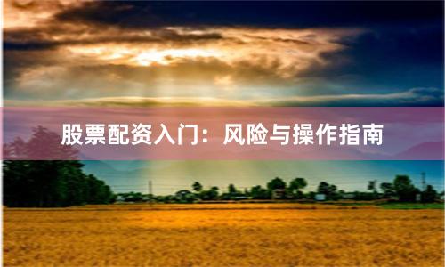 股票配资入门：风险与操作指南