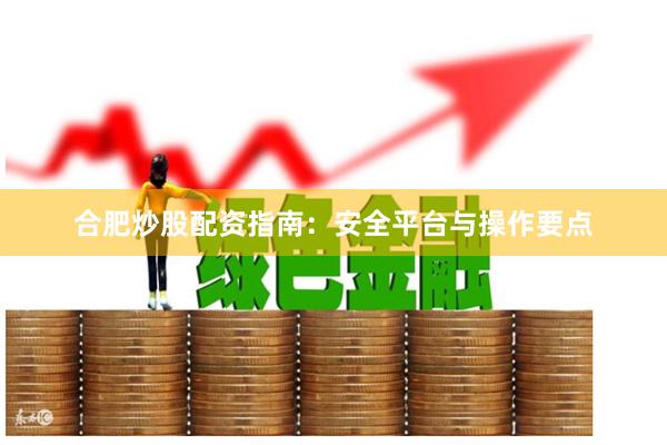 合肥炒股配资指南：安全平台与操作要点