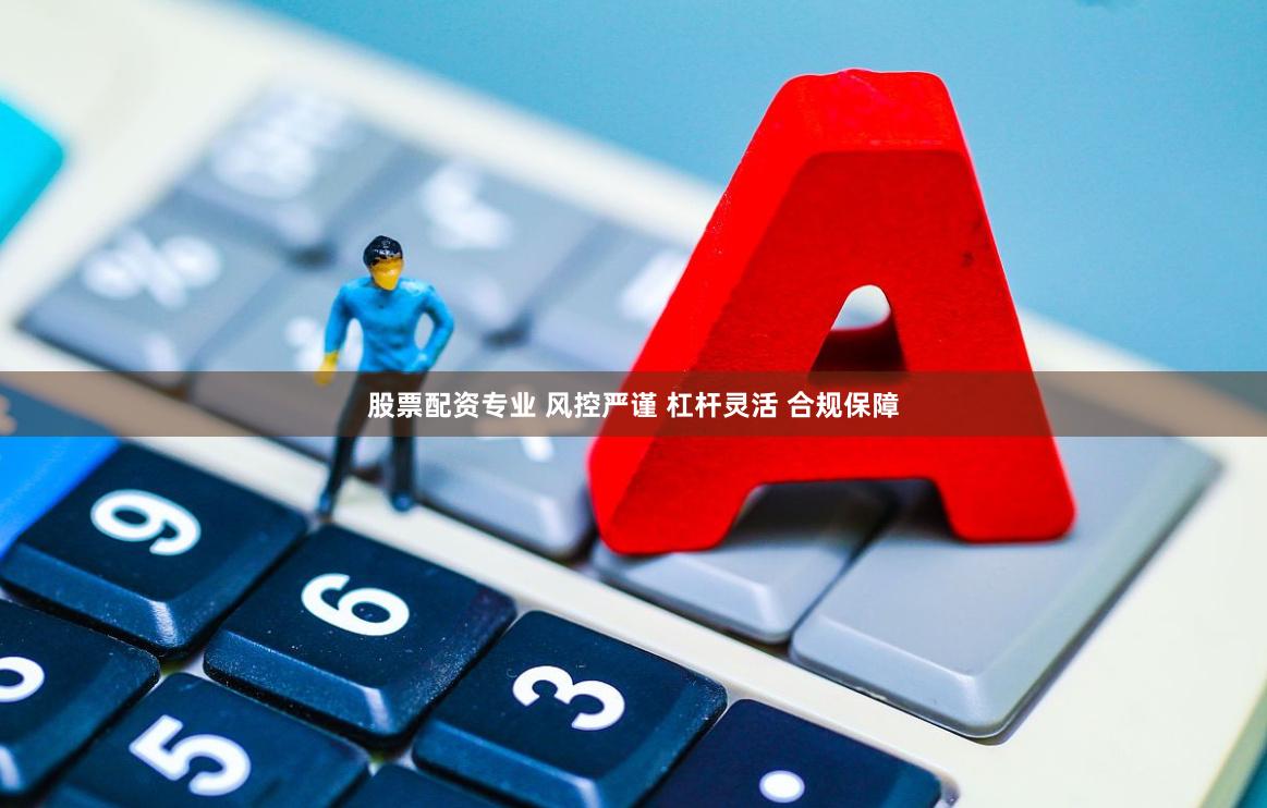 股票配资专业 风控严谨 杠杆灵活 合规保障