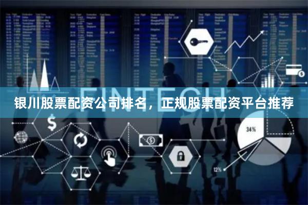 银川股票配资公司排名，正规股票配资平台推荐