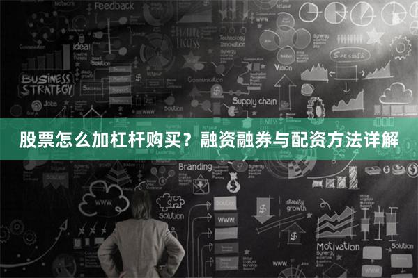 股票怎么加杠杆购买？融资融券与配资方法详解