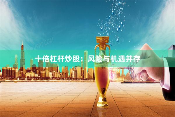 十倍杠杆炒股：风险与机遇并存