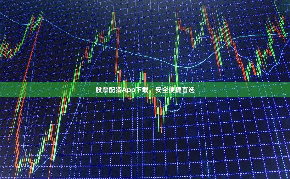 股票配资App下载,安全便捷首选