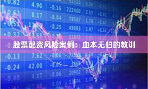 股票配资风险案例：血本无归的教训