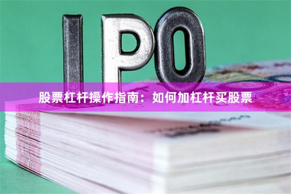股票杠杆操作指南：如何加杠杆买股票