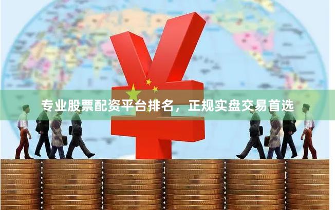 专业股票配资平台排名，正规实盘交易首选