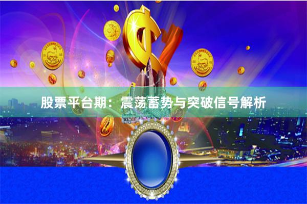 股票平台期：震荡蓄势与突破信号解析