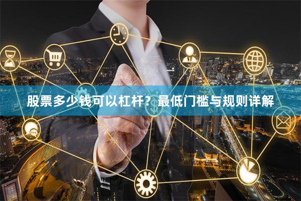 股票多少钱可以杠杆？最低门槛与规则详解