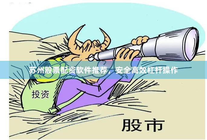 苏州股票配资软件推荐,安全高效杠杆操作