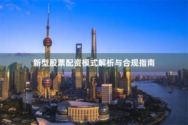新型股票配资模式解析与合规指南
