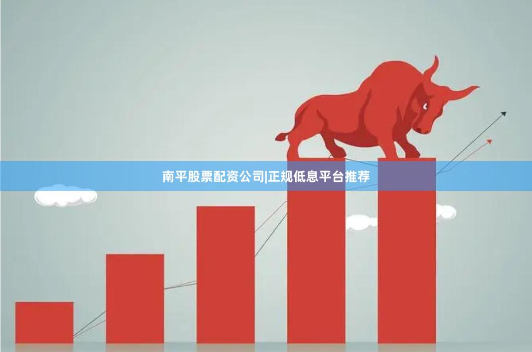 南平股票配资公司|正规低息平台推荐